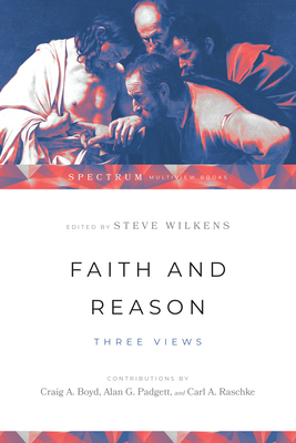 Faith and Reason: Three Views - Steve Wilkens