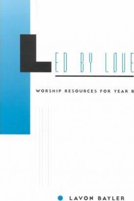 Led by Love - Worship Resources for Year B - Lavon Bayler