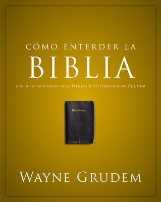 Cómo Entender La Biblia: Una de Las Siete Partes de la Teología Sistemática de Grudem - Wayne A. Grudem