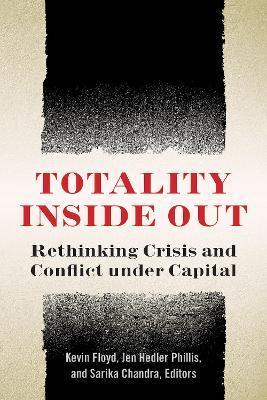 Totality Inside Out: Rethinking Crisis and Conflict Under Capital - Kevin Floyd