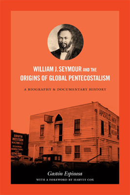 William J. Seymour and the Origins of Global Pentecostalism: A Biography and Documentary History - Gastón Espinosa