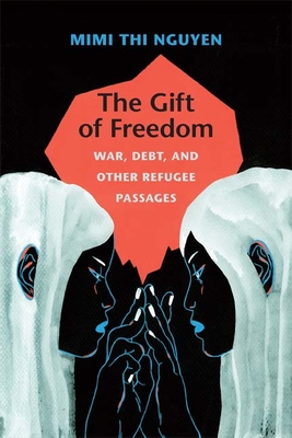 The Gift of Freedom: War, Debt, and Other Refugee Passages - Mimi Thi Nguyen