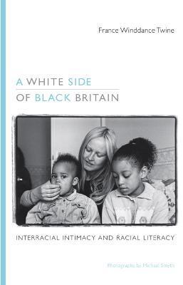 A White Side of Black Britain: Interracial Intimacy and Racial Literacy - France Winddance Twine