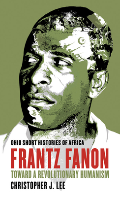 Frantz Fanon: Toward a Revolutionary Humanism - Christopher J. Lee