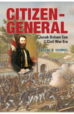 Coperta cărții 'Citizen-General: Jacob Dolson Cox and the Civil War Era - Eugene D. Schmiel'