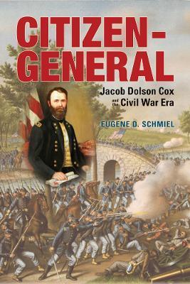 Citizen-General: Jacob Dolson Cox and the Civil War Era - Eugene D. Schmiel