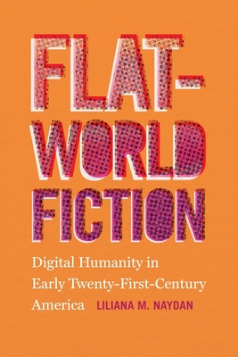 Flat-World Fiction: Digital Humanity in Early Twenty-First-Century America - Liliana M. Naydan