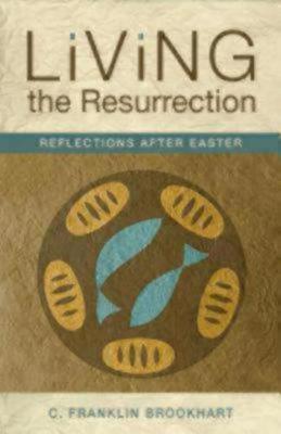 Living the Resurrection: Reflections After Easter - C. Franklin Brookhart