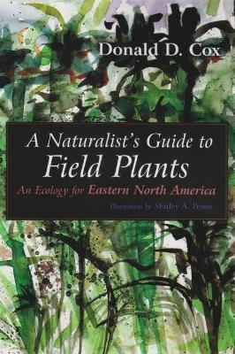 A Naturalist's Guide to Field Plants: An Ecology for Eastern North America - Donald D. Cox