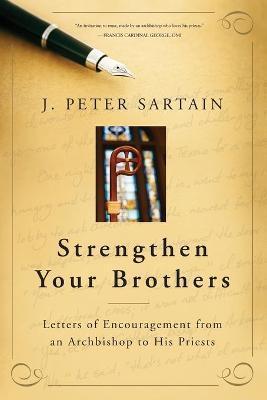 Strengthen Your Brothers: Letters of Encouragement from an Archbishop to His Priests - J. Peter Sartain