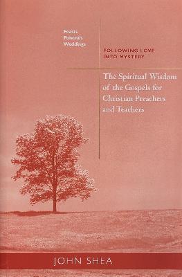 Spiritual Wisdom of the Gospels for Christian Preachers and Teachers: Feasts, Funerals, and Weddings: Following Love Into Mystery - John Shea