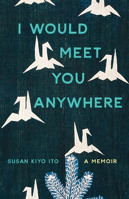 I Would Meet You Anywhere: A Memoir - Susan Kiyo Ito