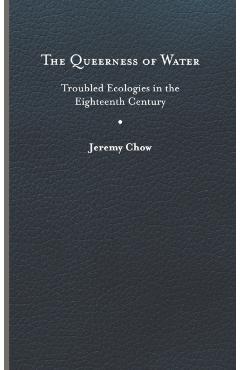 Poza produsului The Queerness of Water: Troubled Ecologies in the Eighteenth Century - Jeremy Chow