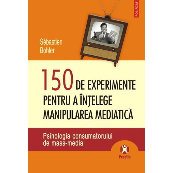 150 de experimente pentru a intelege manipularea mediatica - Sebastien Bohler