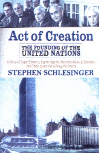 Act of Creation: The Founding of the United Nations - Stephen C. Schlesinger