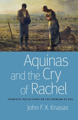 Aquinas and the Cry of Rachel: Thomistic Reflections on the Problem of Evil - John F. X. Knasas