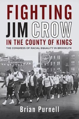 Fighting Jim Crow in the County of Kings: The Congress of Racial Equality in Brooklyn - Brian Purnell