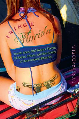 Fringe Florida: Travels Among Mud Boggers, Furries, Ufologists, Nudists, and Other Lovers of Unconventional Lifestyles - Lynn Waddell