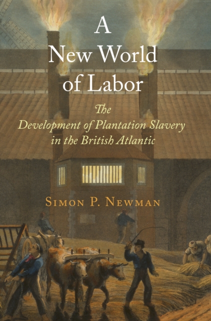 A New World of Labor: The Development of Plantation Slavery in the British Atlantic - Simon P. Newman