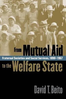 From Mutual Aid to the Welfare State: Fraternal Societies and Social Services, 1890-1967 - David T. Beito