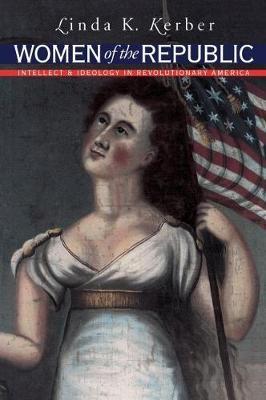 Women of the Republic: Intellect and Ideology in Revolutionary America - Linda K. Kerber