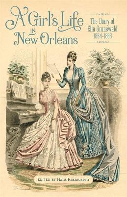 A Girl's Life in New Orleans: The Diary of Ella Grunewald, 1884-1886 - Hans C. Rasmussen