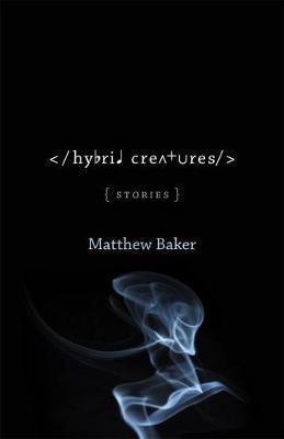 Hybrid Creatures: Stories - Matthew Baker