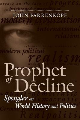 Prophet of Decline: Spengler on World History and Politics - John Farrenkopf