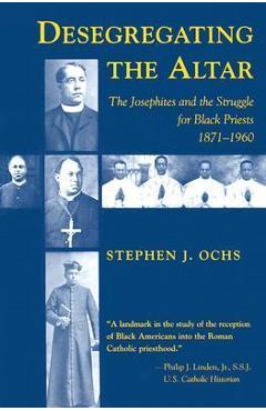 Poza produsului Desegregating the Altar: The Josephites and the Struggle for Black Priests, 1871--1960 - Stephen J. Ochs