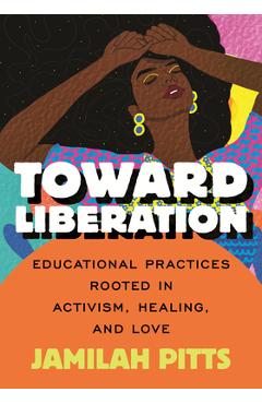 Coperta cărții 'Toward Liberation: Educational Practices Rooted in Activism, Healing and Love - Jamilah Pitts'