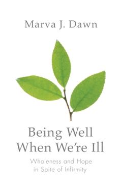 Coperta cărții 'Being Well When We're Ill: Wholeness and Hope in Spite of Infirmity - Marva J. Dawn'