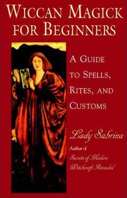 Wiccan Magick for Beginners: A Guide to Spells, Rites, and Customs - Lady Sabrina