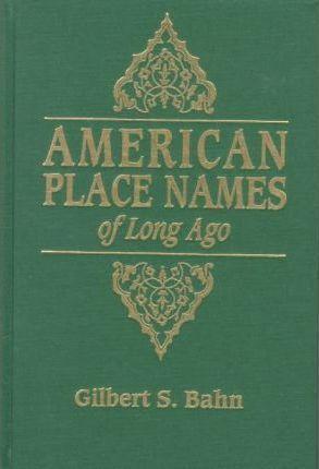 American Place Names of Long Ago. a Republication of the Index to Cram's Unrivaled Atlas of the World as Based on the Census of 1890 - George Cram