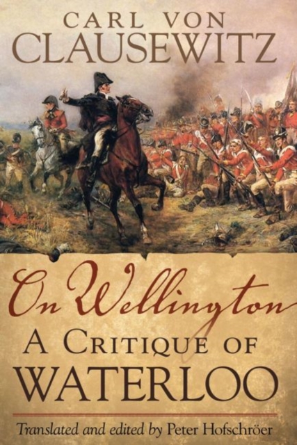 On Wellington, 25: A Critique of Waterloo - Carl V. Clausewitz