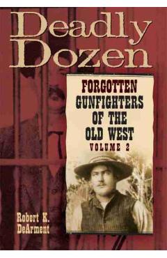 Coperta cărții 'Deadly Dozen: Forgotten Gunfighters of the Old West, Vol. 2 - Robert K. Dearment'