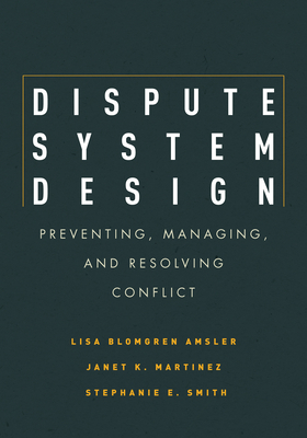 Dispute System Design: Preventing, Managing, and Resolving Conflict - Lisa Blomgren Amsler