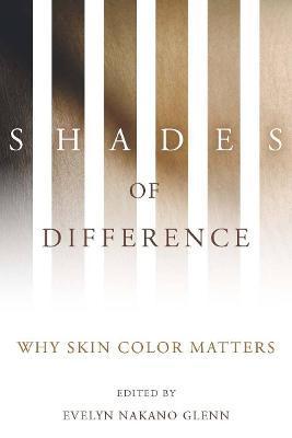 Shades of Difference: Why Skin Color Matters - Evelyn Nakano Glenn