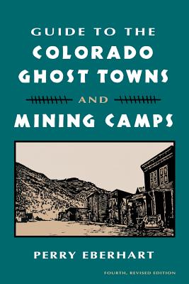 Guide to the Colorado Ghost Towns and Mining Camps: And Mining Camps - Perry Eberhart
