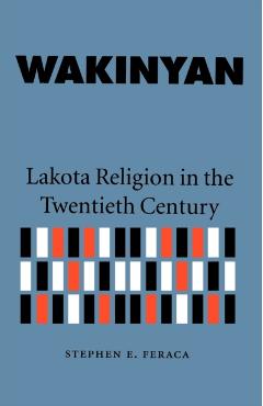 Wakinyan: Lakota Religion in the Twentieth Century - Stephen E. Feraca