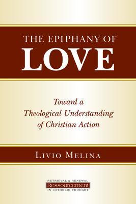 The Epiphany of Love: Toward a Theological Understanding of Christian Action - Livio Melina