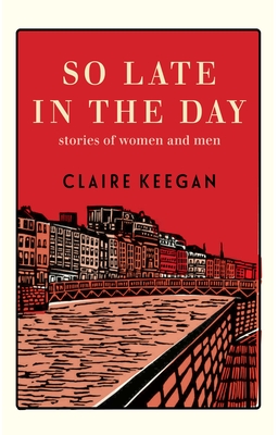 So Late in the Day: Stories of Women and Men - Claire Keegan
