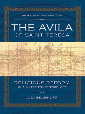 The Avila of Saint Teresa: Religious Reform in a Sixteenth-Century City - Jodi Bilinkoff