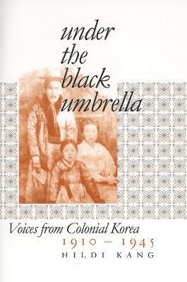 Under the Black Umbrella: Voices from Colonial Korea, 1910-1945 - Hildi Kang