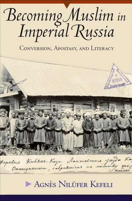 Becoming Muslim in Imperial Russia: Conversion, Apostasy, and Literacy - Agns Nilfer Kefeli