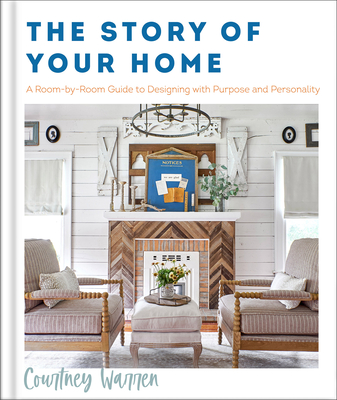 The Story of Your Home: A Room-By-Room Guide to Designing with Purpose and Personality - Courtney Warren