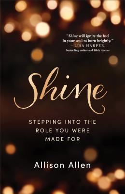 Shine: Stepping Into the Role You Were Made for - Allison Allen