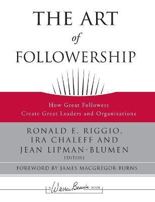 The Art of Followership: How Great Followers Create Great Leaders and Organizations - Ronald E. Riggio