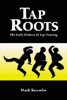 Tap Roots: The Early History of Tap Dancing - Mark Knowles