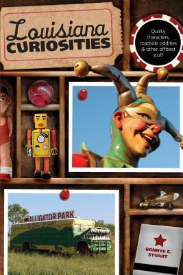 Louisiana Curiosities: Quirky Characters, Roadside Oddities & Other Offbeat Stuff, First Edition - Bonnye Stuart
