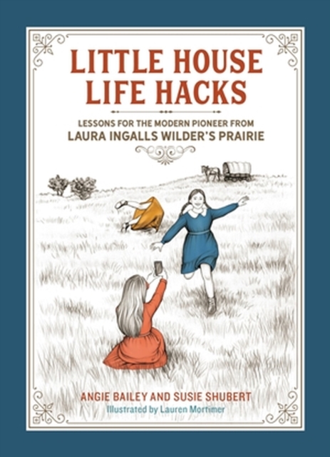 Little House Life Hacks: Lessons for the Modern Pioneer from Laura Ingalls Wilder's Prairie - Angie Bailey